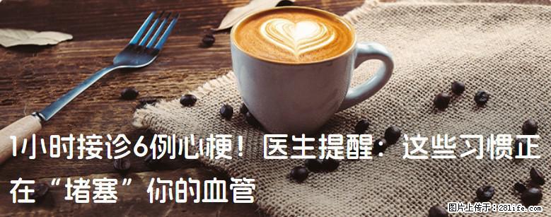 1小时接诊6例心梗！医生提醒：这些习惯正在“堵塞”你的血管 - 盘锦生活资讯 - 盘锦28生活网 pj.28life.net